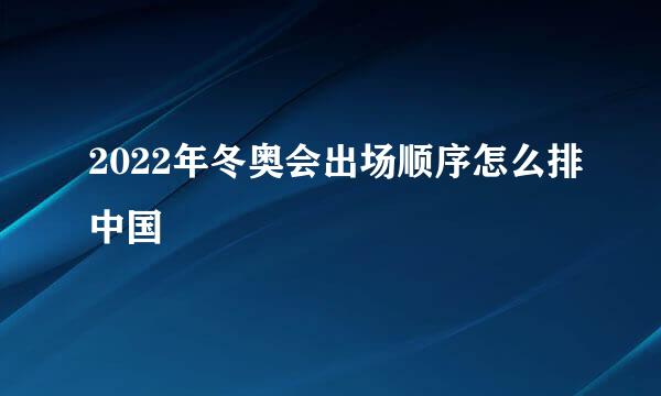 2022年冬奥会出场顺序怎么排中国