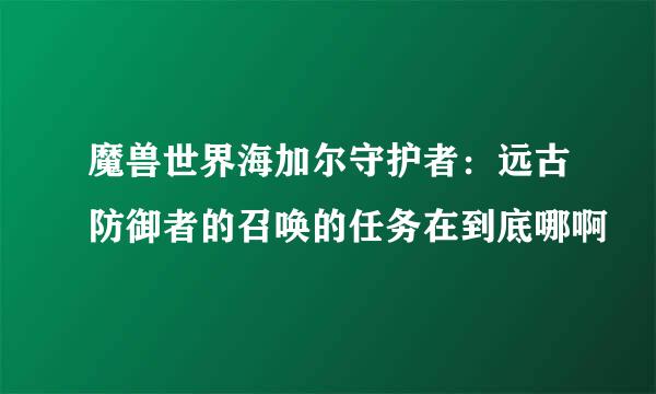 魔兽世界海加尔守护者：远古防御者的召唤的任务在到底哪啊