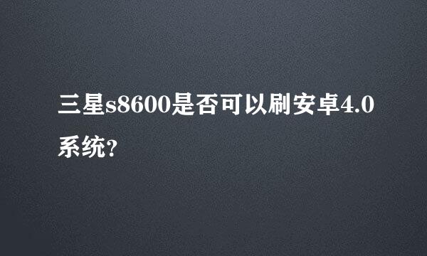 三星s8600是否可以刷安卓4.0系统？