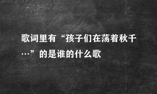 歌词里有“孩子们在荡着秋千…”的是谁的什么歌