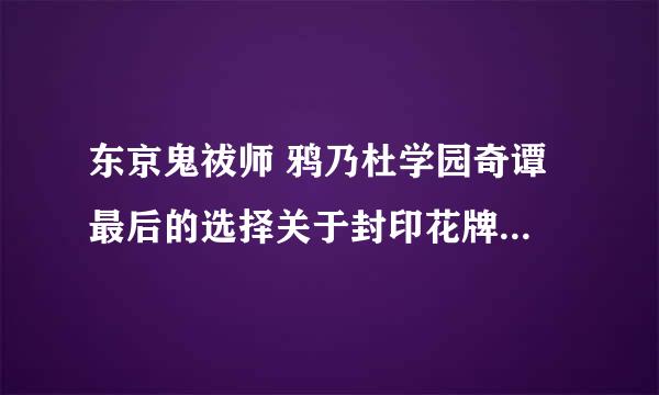 东京鬼祓师 鸦乃杜学园奇谭 最后的选择关于封印花牌还是消灭花牌