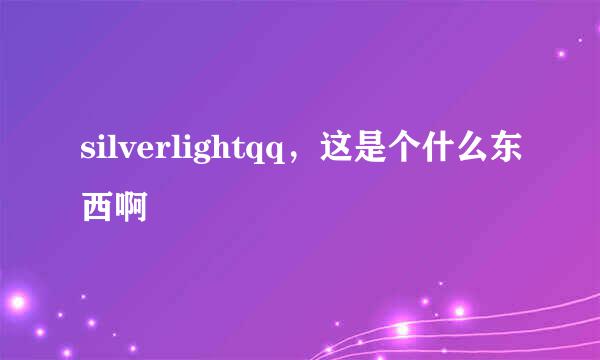 silverlightqq，这是个什么东西啊