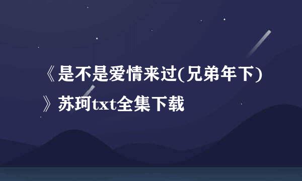 《是不是爱情来过(兄弟年下)》苏珂txt全集下载