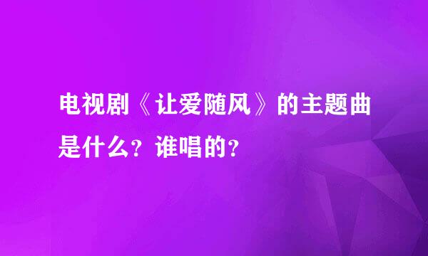 电视剧《让爱随风》的主题曲是什么？谁唱的？