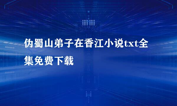 伪蜀山弟子在香江小说txt全集免费下载