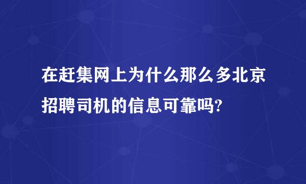 在赶集网上为什么那么多北京招聘司机的信息可靠吗?