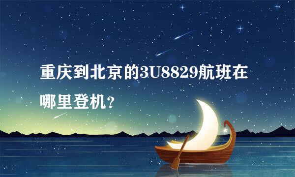 重庆到北京的3U8829航班在哪里登机？