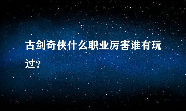 古剑奇侠什么职业厉害谁有玩过？