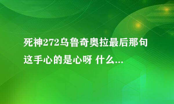 死神272乌鲁奇奥拉最后那句 这手心的是心呀 什么意思 表明他身为虚，却找到了心吗？