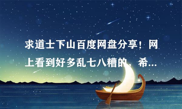 求道士下山百度网盘分享！网上看到好多乱七八糟的，希望有直接分享的！