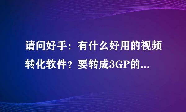 请问好手：有什么好用的视频转化软件？要转成3GP的 ，谢谢