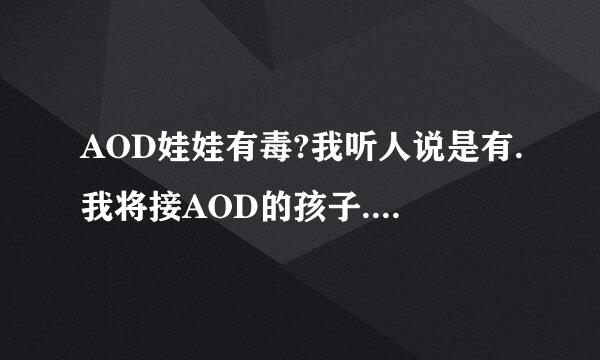 AOD娃娃有毒?我听人说是有.我将接AOD的孩子.....