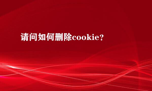 请问如何删除cookie？