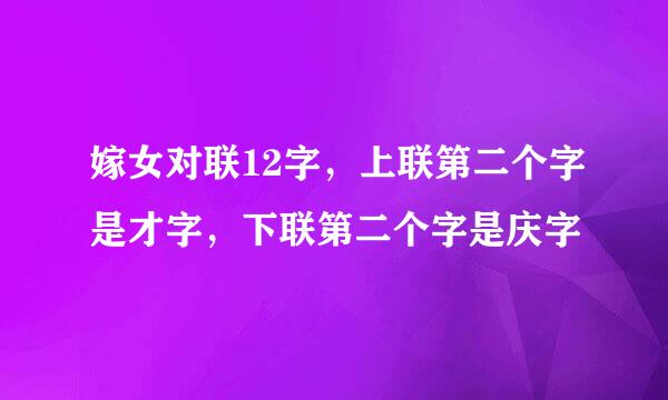 嫁女对联12字，上联第二个字是才字，下联第二个字是庆字