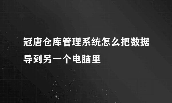 冠唐仓库管理系统怎么把数据导到另一个电脑里