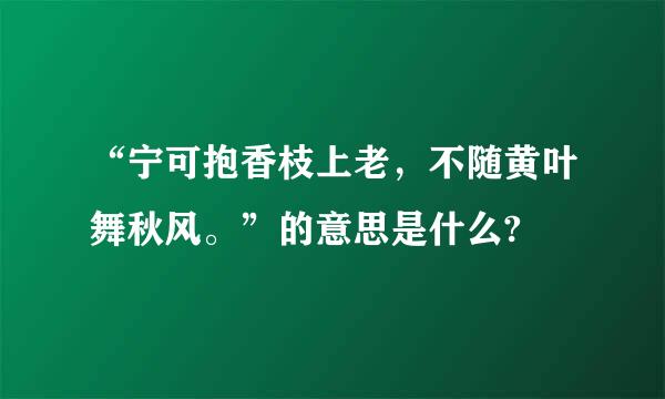 “宁可抱香枝上老，不随黄叶舞秋风。”的意思是什么?