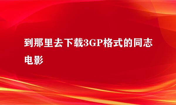 到那里去下载3GP格式的同志电影