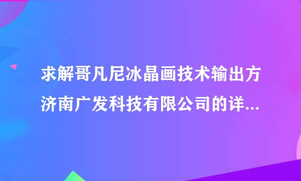 求解哥凡尼冰晶画技术输出方济南广发科技有限公司的详细情况？