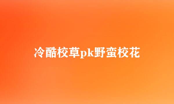 冷酷校草pk野蛮校花