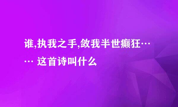 谁,执我之手,敛我半世癫狂…… 这首诗叫什么