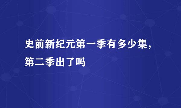 史前新纪元第一季有多少集，第二季出了吗