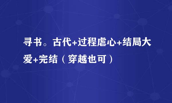 寻书。古代+过程虐心+结局大爱+完结（穿越也可）