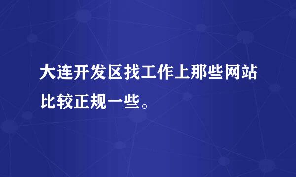 大连开发区找工作上那些网站比较正规一些。