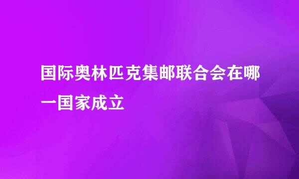 国际奥林匹克集邮联合会在哪一国家成立