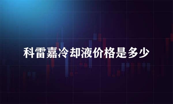 科雷嘉冷却液价格是多少