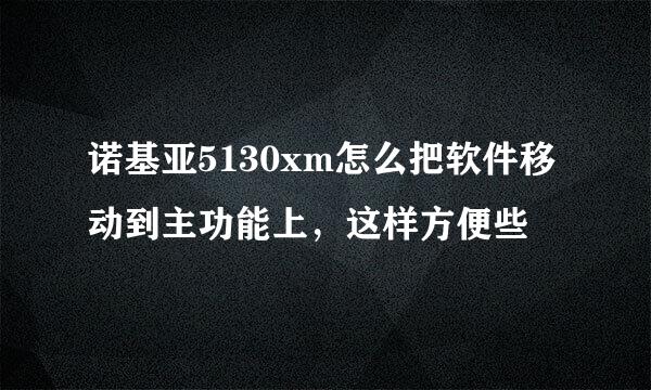 诺基亚5130xm怎么把软件移动到主功能上，这样方便些