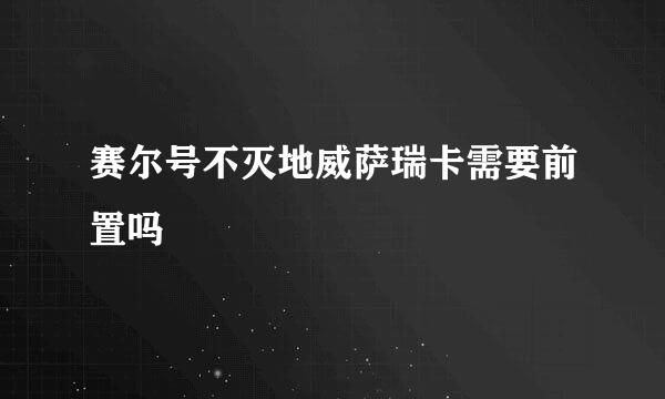 赛尔号不灭地威萨瑞卡需要前置吗