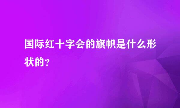 国际红十字会的旗帜是什么形状的？