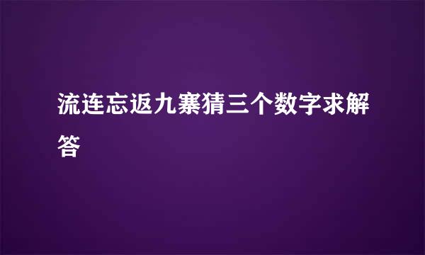 流连忘返九寨猜三个数字求解答