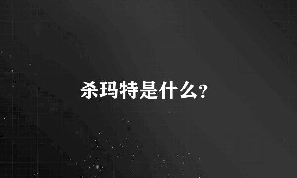 杀玛特是什么？