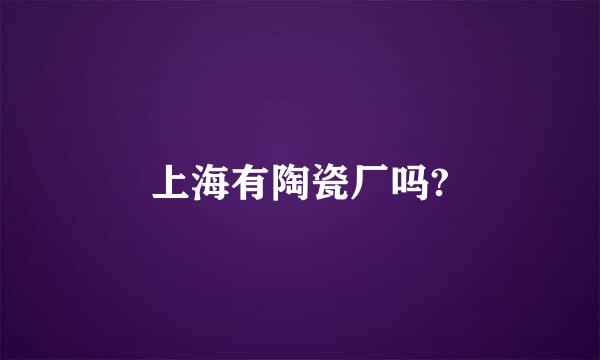 上海有陶瓷厂吗?