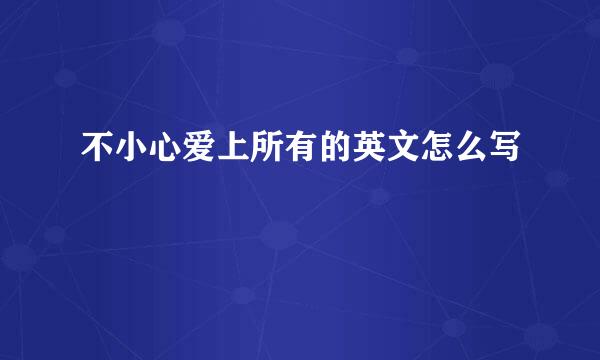 不小心爱上所有的英文怎么写