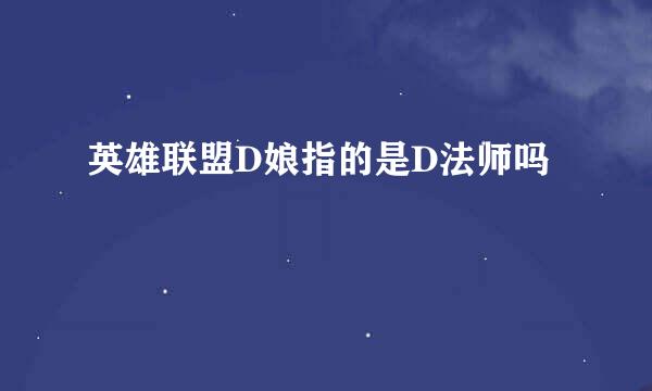 英雄联盟D娘指的是D法师吗