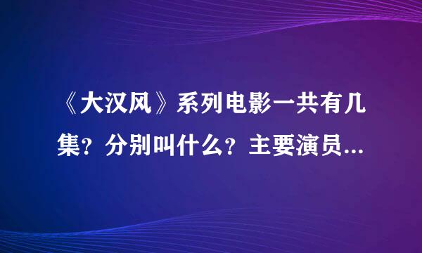 《大汉风》系列电影一共有几集？分别叫什么？主要演员有哪些？