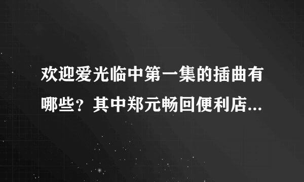 欢迎爱光临中第一集的插曲有哪些？其中郑元畅回便利店还钱的插曲是什么？