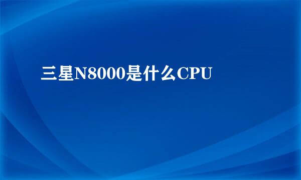 三星N8000是什么CPU