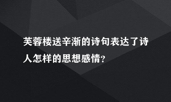 芙蓉楼送辛渐的诗句表达了诗人怎样的思想感情？