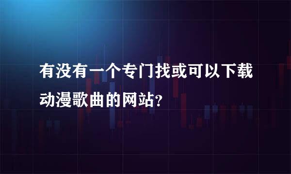 有没有一个专门找或可以下载动漫歌曲的网站？