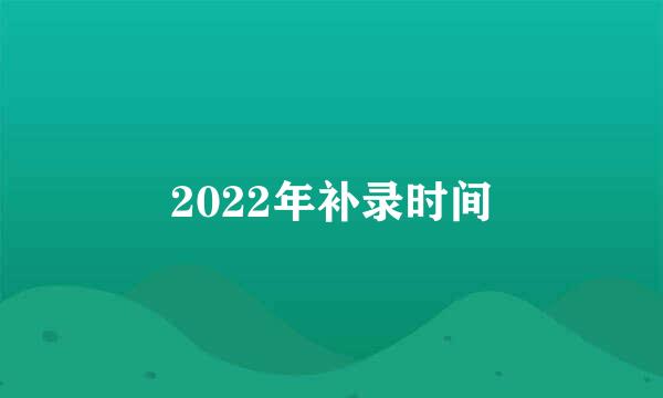 2022年补录时间