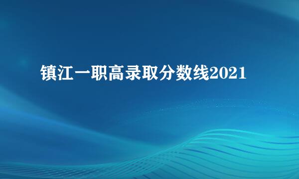 镇江一职高录取分数线2021