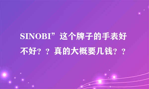 SINOBI”这个牌子的手表好不好？？真的大概要几钱？？