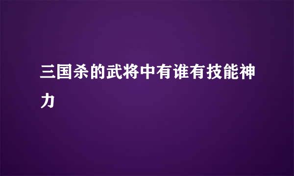 三国杀的武将中有谁有技能神力