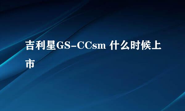 吉利星GS-CCsm 什么时候上市