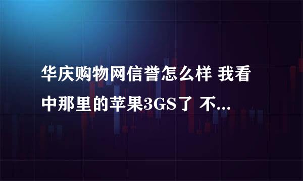 华庆购物网信誉怎么样 我看中那里的苹果3GS了 不知道怎么样 是行货么？