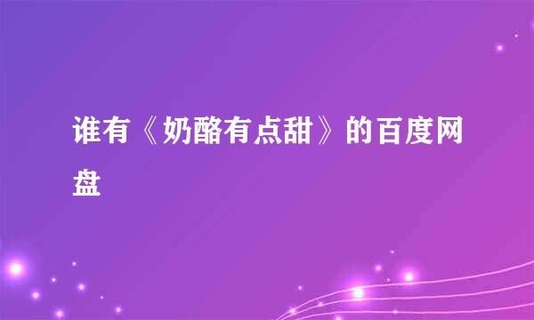 谁有《奶酪有点甜》的百度网盘