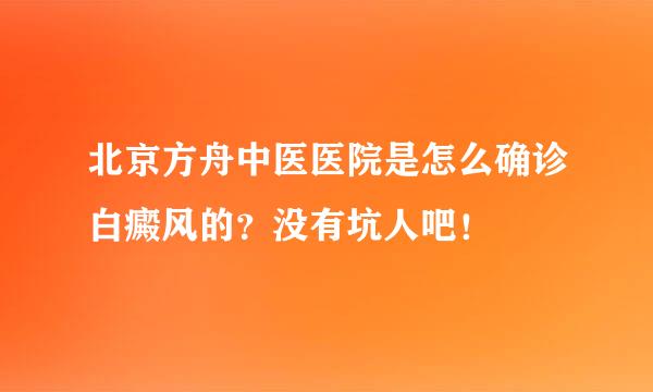 北京方舟中医医院是怎么确诊白癜风的？没有坑人吧！